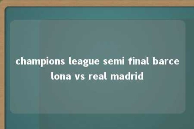 champions league semi final barcelona vs real madrid 