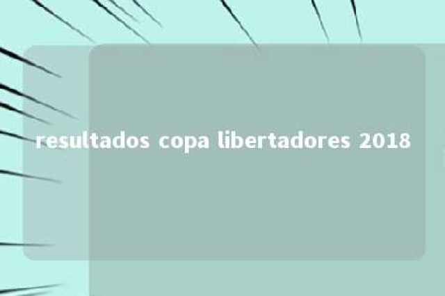 resultados copa libertadores 2018 