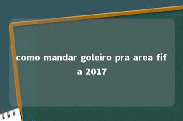 como mandar goleiro pra area fifa 2017 