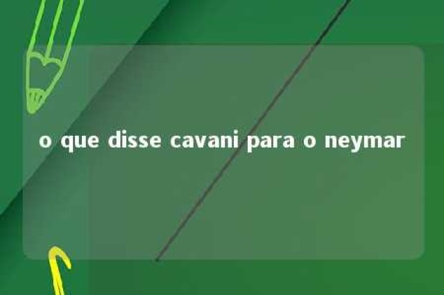 o que disse cavani para o neymar 