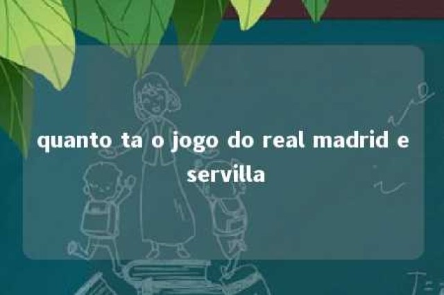 quanto ta o jogo do real madrid e servilla 