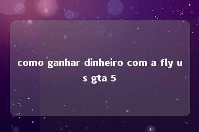 como ganhar dinheiro com a fly us gta 5 