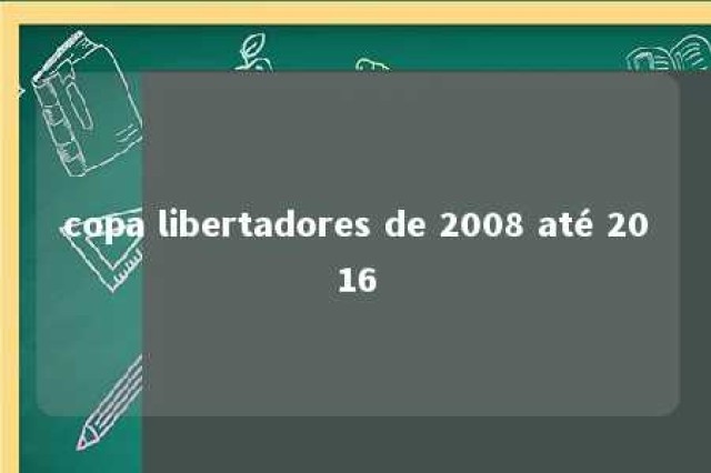 copa libertadores de 2008 até 2016 