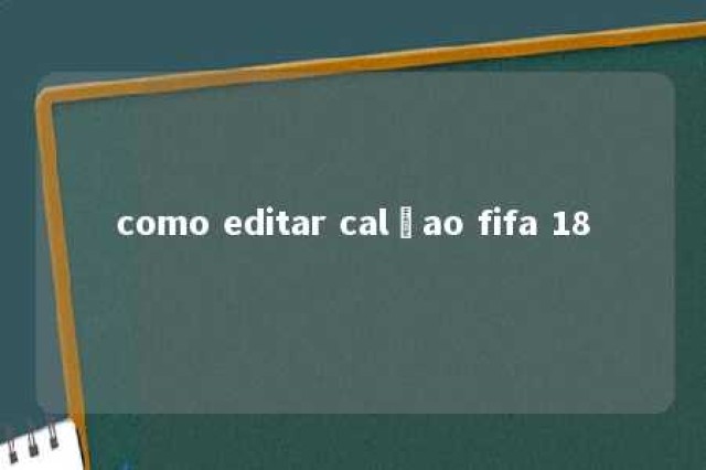 como editar calçao fifa 18 