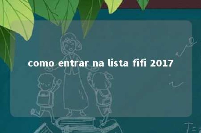 como entrar na lista fifi 2017 