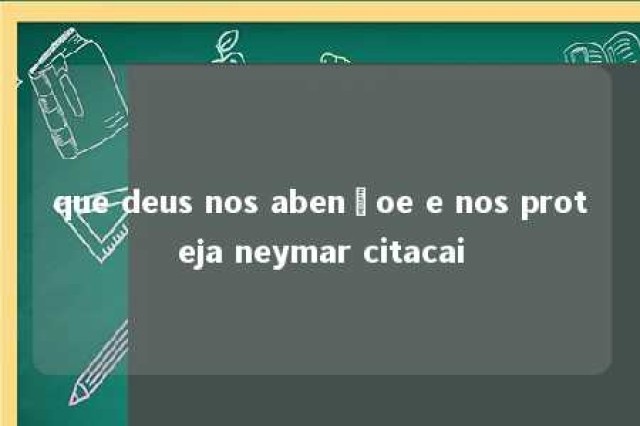 que deus nos abençoe e nos proteja neymar citacai 