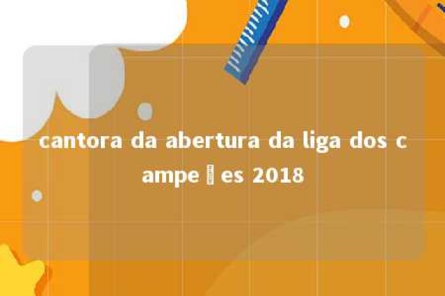 cantora da abertura da liga dos campeões 2018 