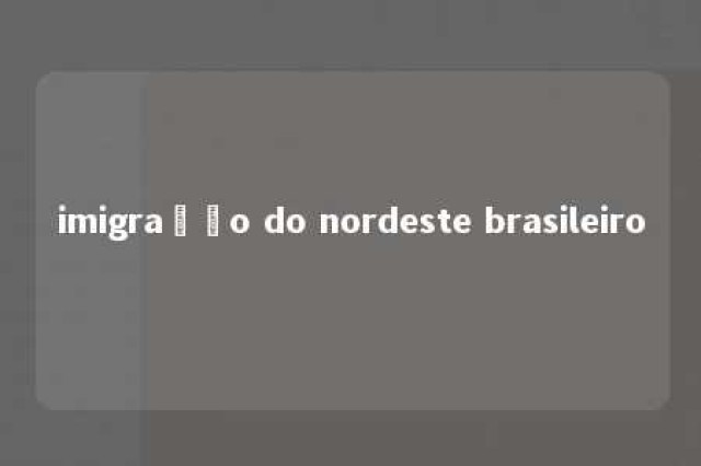 imigração do nordeste brasileiro 