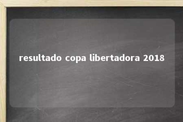 resultado copa libertadora 2018 