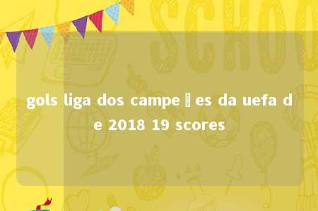 gols liga dos campeões da uefa de 2018 19 scores 