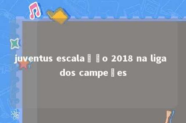 juventus escalação 2018 na liga dos campeões 