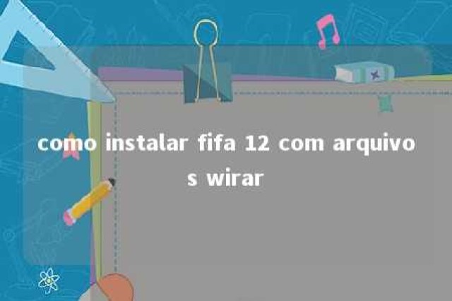 como instalar fifa 12 com arquivos wirar 