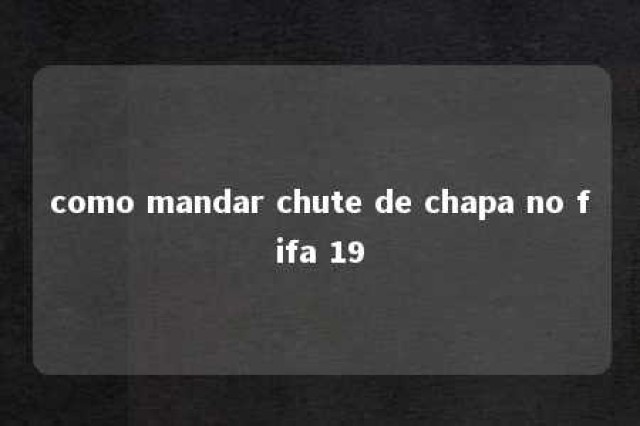 como mandar chute de chapa no fifa 19 
