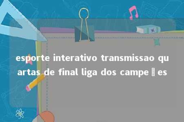 esporte interativo transmissao quartas de final liga dos campeões 