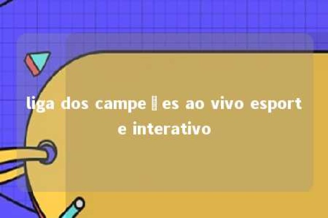 liga dos campeões ao vivo esporte interativo 