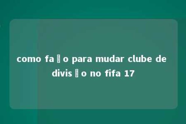 como faço para mudar clube de divisão no fifa 17 