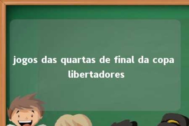 jogos das quartas de final da copa libertadores 