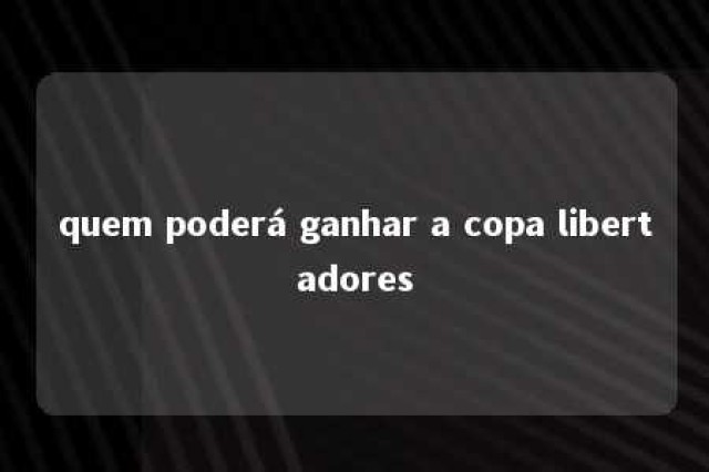 quem poderá ganhar a copa libertadores 