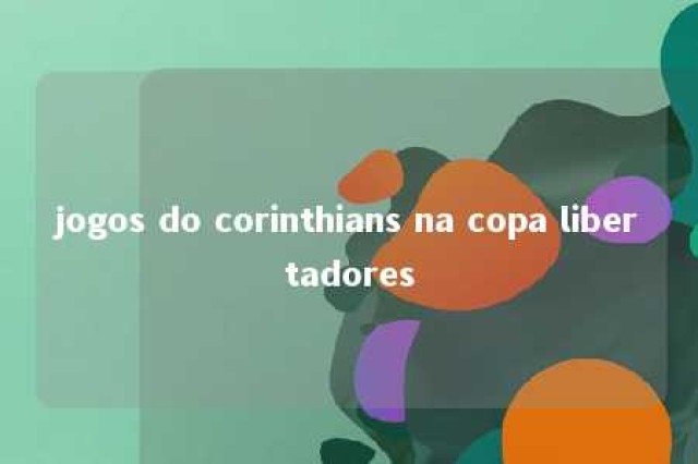 jogos do corinthians na copa libertadores 