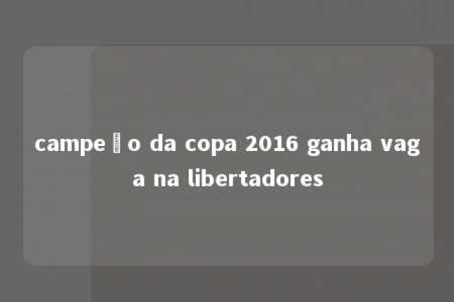 campeão da copa 2016 ganha vaga na libertadores 