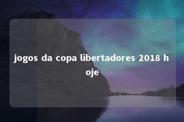 jogos da copa libertadores 2018 hoje 