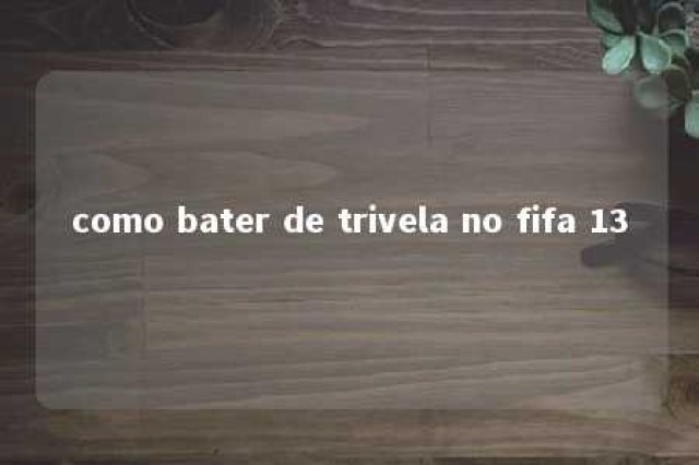 como bater de trivela no fifa 13 