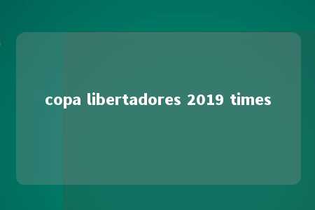 copa libertadores 2019 times