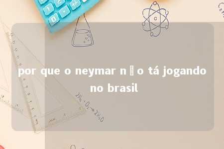 por que o neymar não tá jogando no brasil