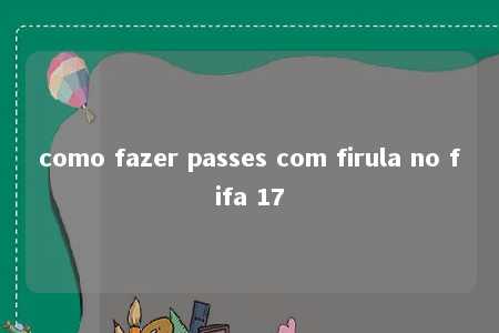 como fazer passes com firula no fifa 17